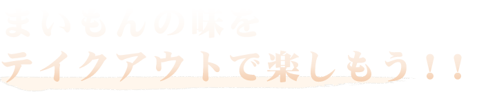 まいもんの味をテイクアウトで楽しもう！！