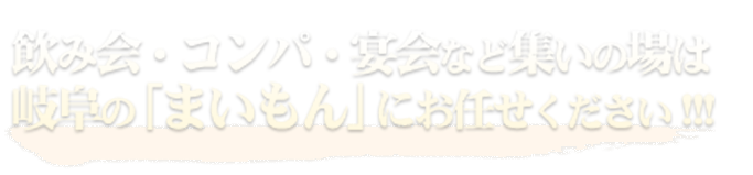 飲み会・コンパ・宴会など集いの場は岐阜の「まいもん」にお任せください！！！